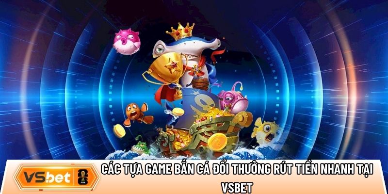 Điểm danh các tựa game bắn cá đổi thưởng rút tiền nhanh tại Vsbet