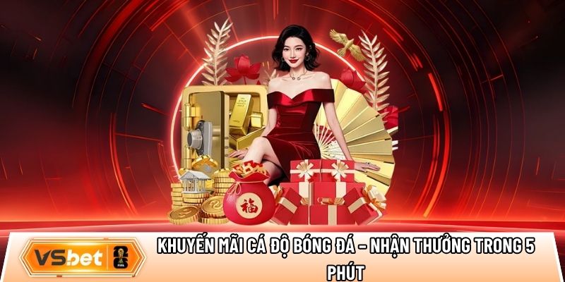 Khuyến mãi cá độ bóng đá – Nhận thưởng nhanh trong 5 phút
