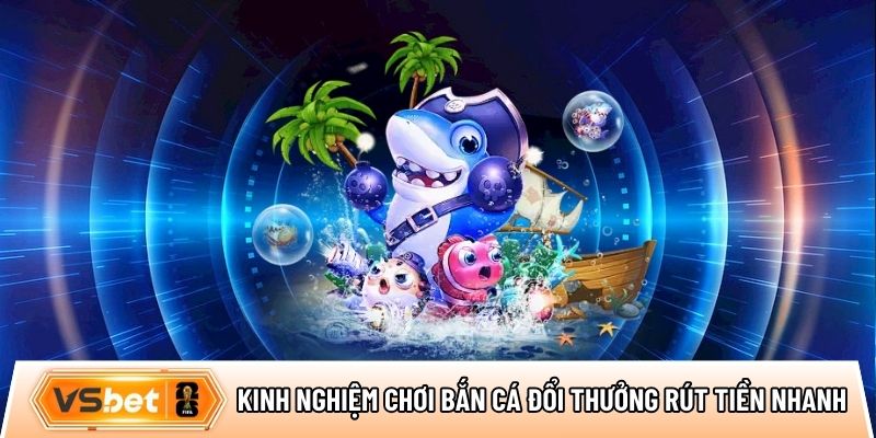 Kinh nghiệm chơi bắn cá đổi thưởng rút tiền nhanh bất bại cho tân thủ